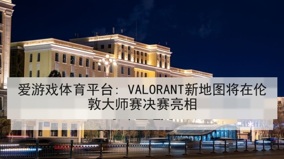 爱游戏体育平台: VALORANT新地图将在伦敦大师赛决赛亮相 爱游戏体育平台: VALORANT新地图将在伦敦大师赛决赛亮相