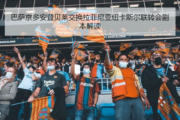 巴萨京多安登贝莱交换拉菲尼亚纽卡斯尔联转会剧本解读