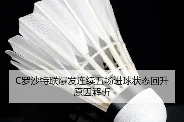 C罗沙特联爆发连续五场进球状态回升原因解析