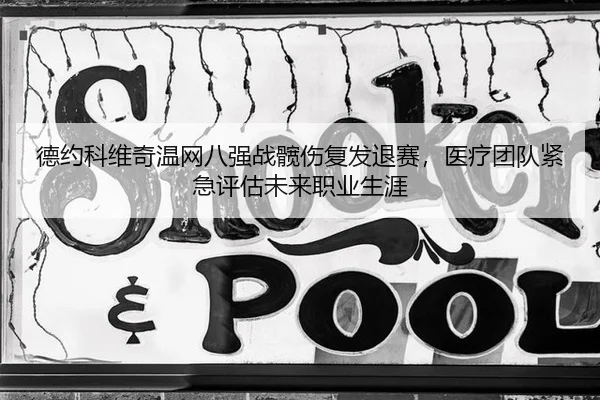 德约科维奇温网八强战髋伤复发退赛，医疗团队紧急评估未来职业生涯