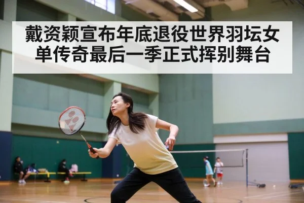 戴资颖宣布年底退役世界羽坛女单传奇最后一季正式挥别舞台