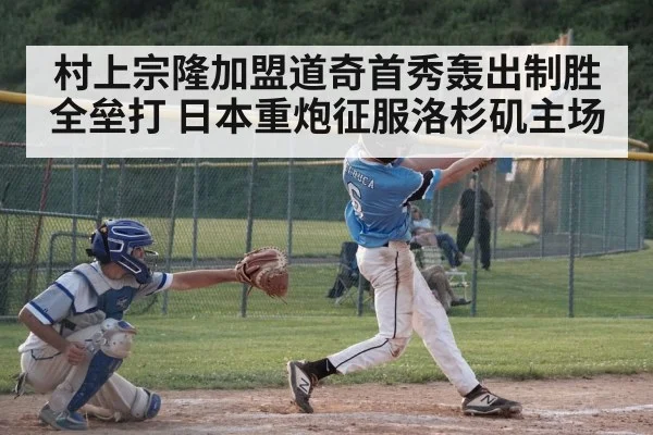 村上宗隆加盟道奇首秀轰出制胜全垒打 日本重炮征服洛杉矶主场