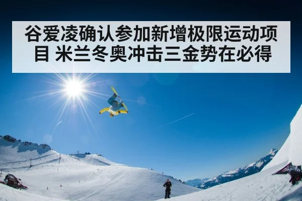 谷爱凌确认参加新增极限运动项目 米兰冬奥冲击三金势在必得