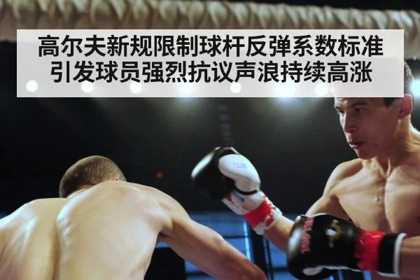 高尔夫新规限制球杆反弹系数标准引发球员强烈抗议声浪持续高涨