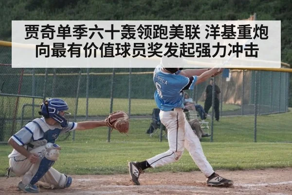 贾奇单季六十轰领跑美联 洋基重炮向最有价值球员奖发起强力冲击