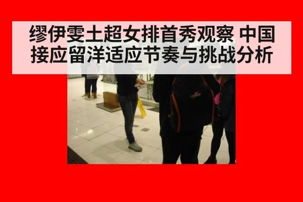 缪伊雯土超女排首秀观察 中国接应留洋适应节奏与挑战分析